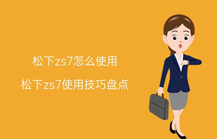 松下zs7怎么使用 松下zs7使用技巧盘点